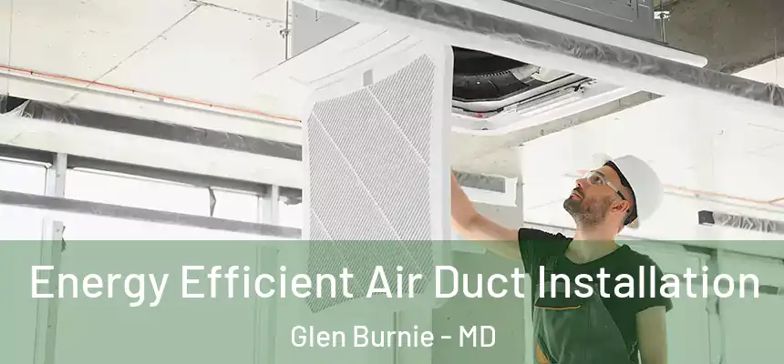  Energy Efficient Air Duct Installation Glen Burnie - MD