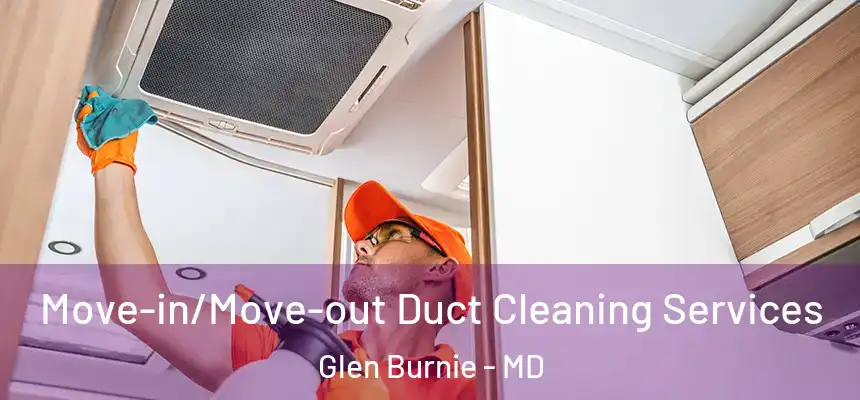  Move-in/Move-out Duct Cleaning Services Glen Burnie - MD